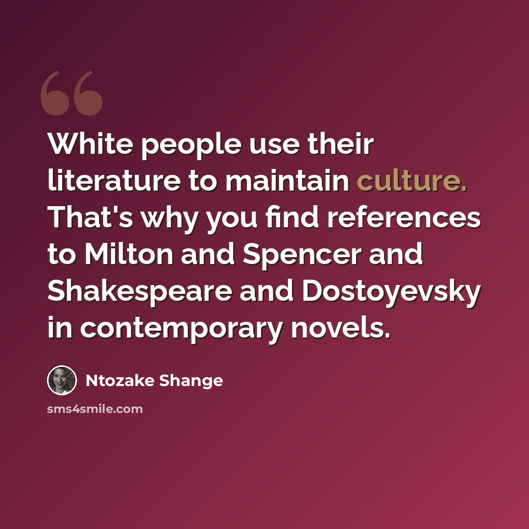 “White people use their literature to maintain culture. That's why you find references to Milton and Spencer and Shakespeare and Dostoyevsky in contemporary novels.” quote by Ntozake Shange