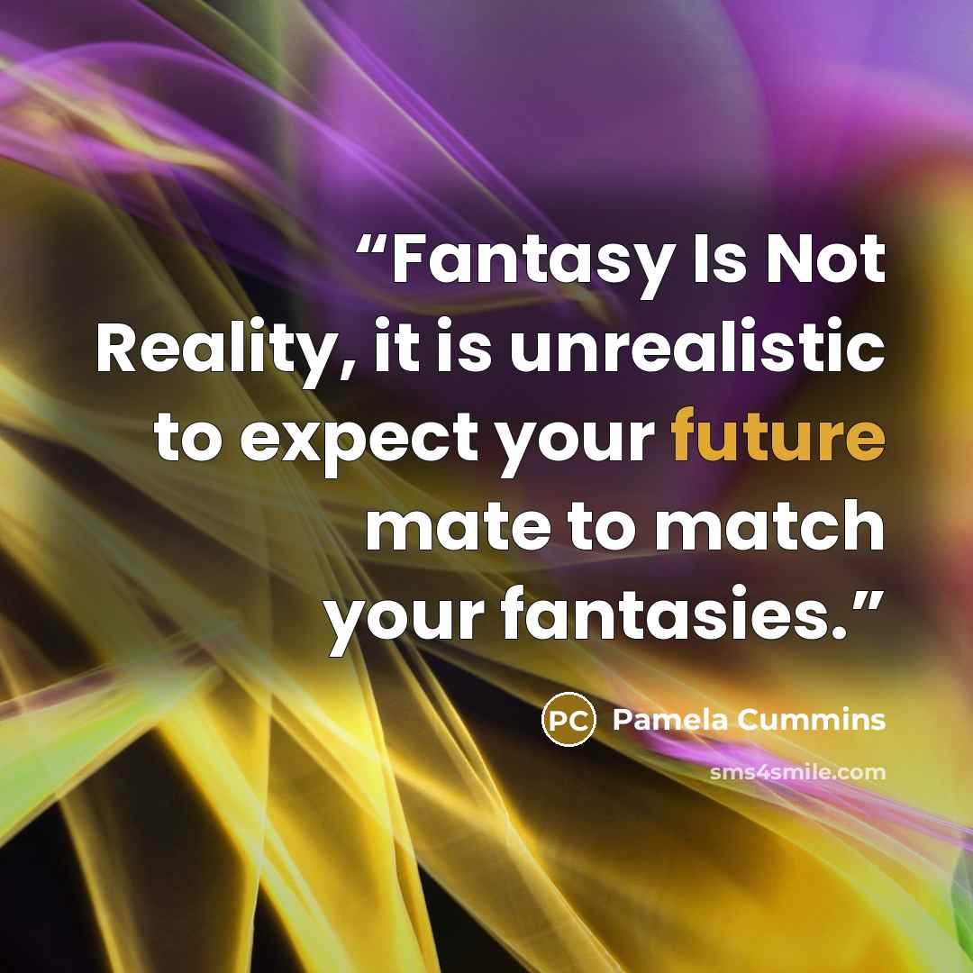 “Fantasy Is Not Reality, it is unrealistic to expect your future mate to match your fantasies.” quote by Pamela Cummins