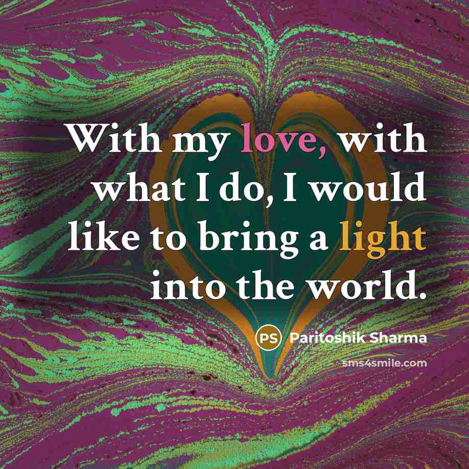 “With my love, with what I do, I would like to bring a light into the world.” quote by Paritoshik Sharma