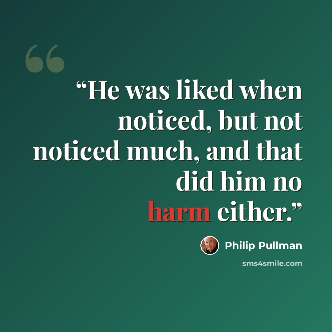 “He was liked when noticed, but not noticed much, and that did him no harm either.” quote by Philip Pullman