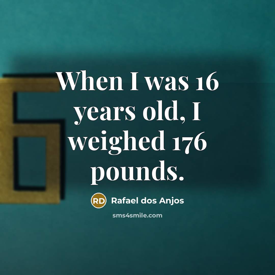 “When I was 16 years old, I weighed 176 pounds.” quote by Rafael dos Anjos