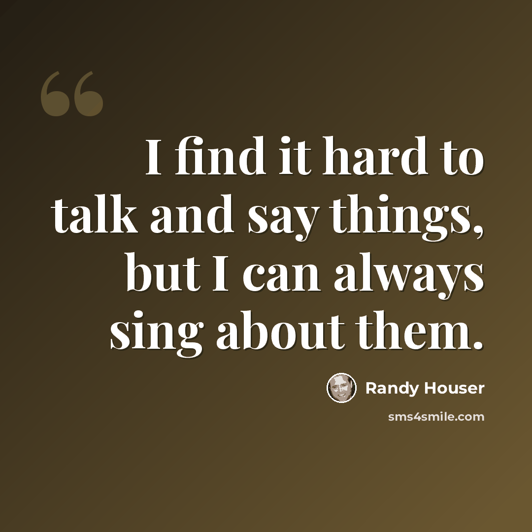 “I find it hard to talk and say things, but I can always sing about them.” quote by Randy Houser