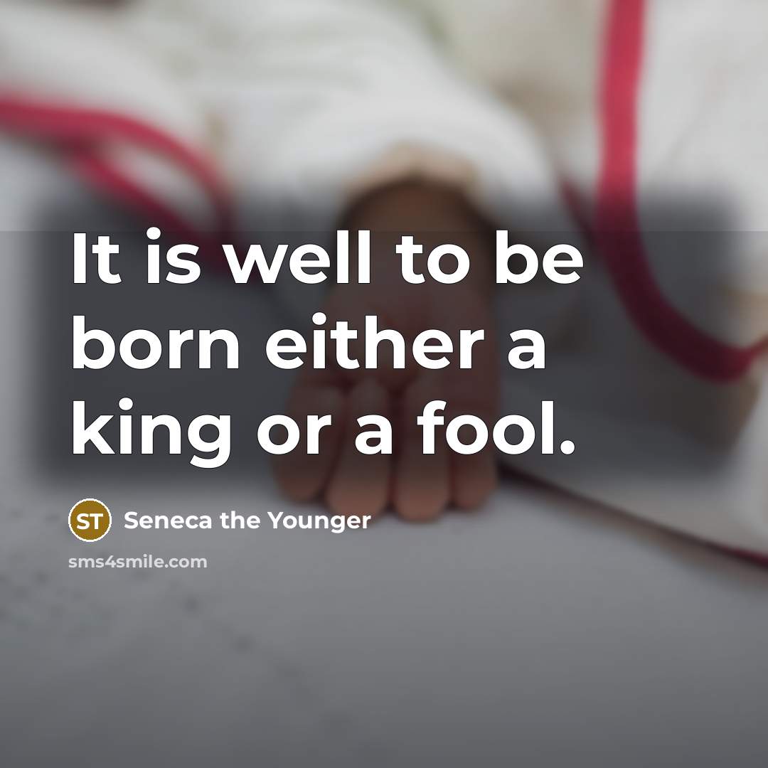 “It is well to be born either a king or a fool.” quote by Seneca the Younger