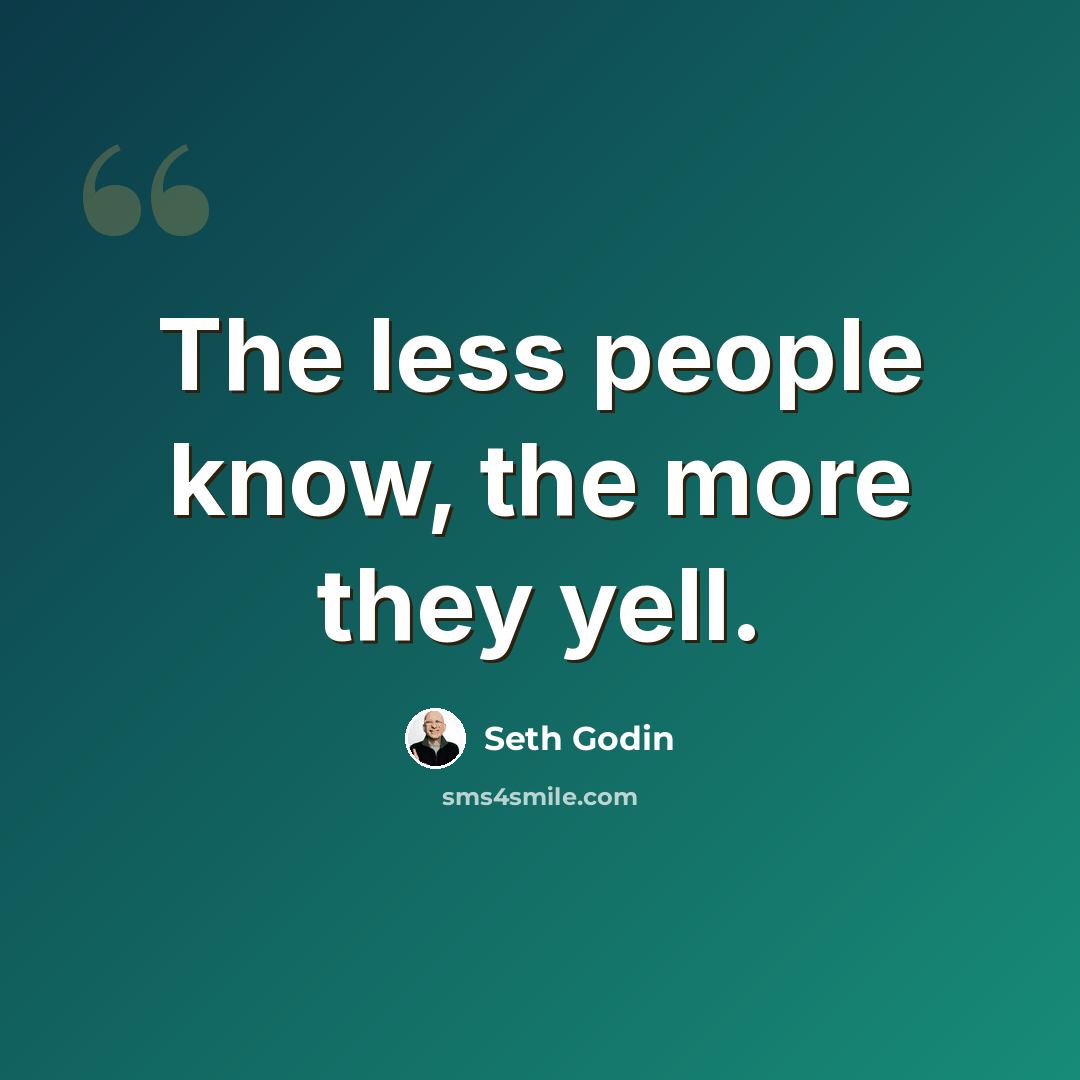 “The less people know, the more they yell.” quote by Seth Godin
