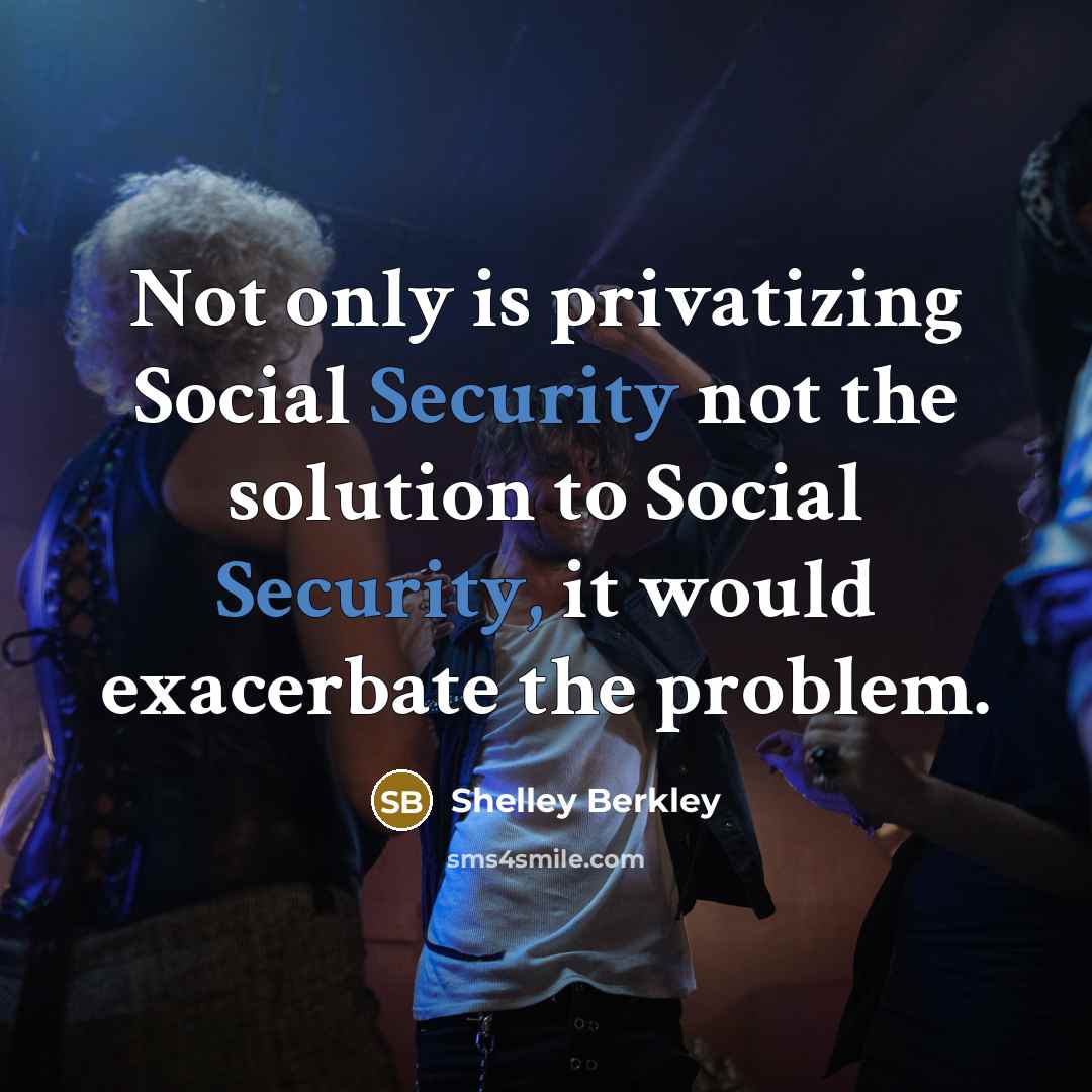 “Not only is privatizing Social Security not the solution to Social Security, it would exacerbate the problem.” quote by Shelley Berkley