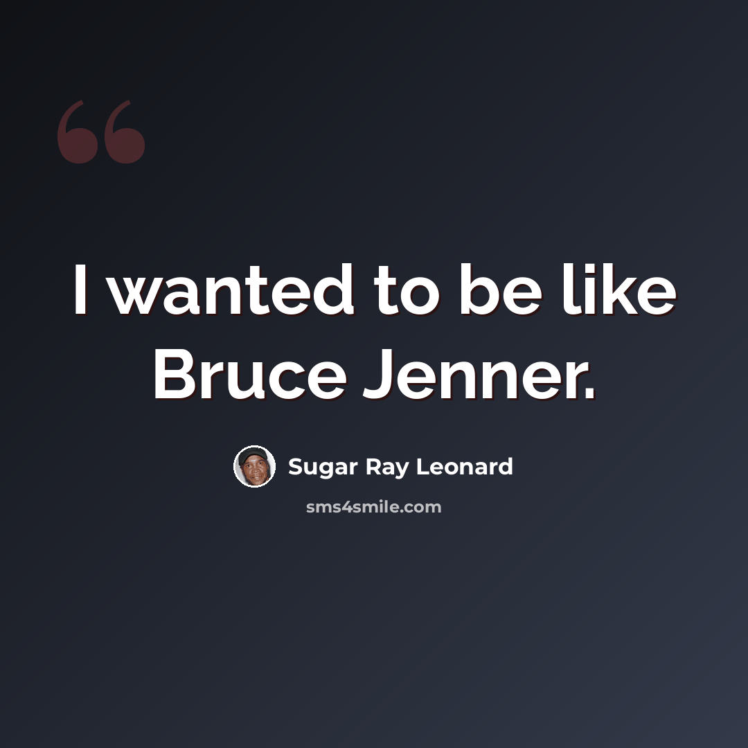 “I wanted to be like Bruce Jenner.” quote by Sugar Ray Leonard