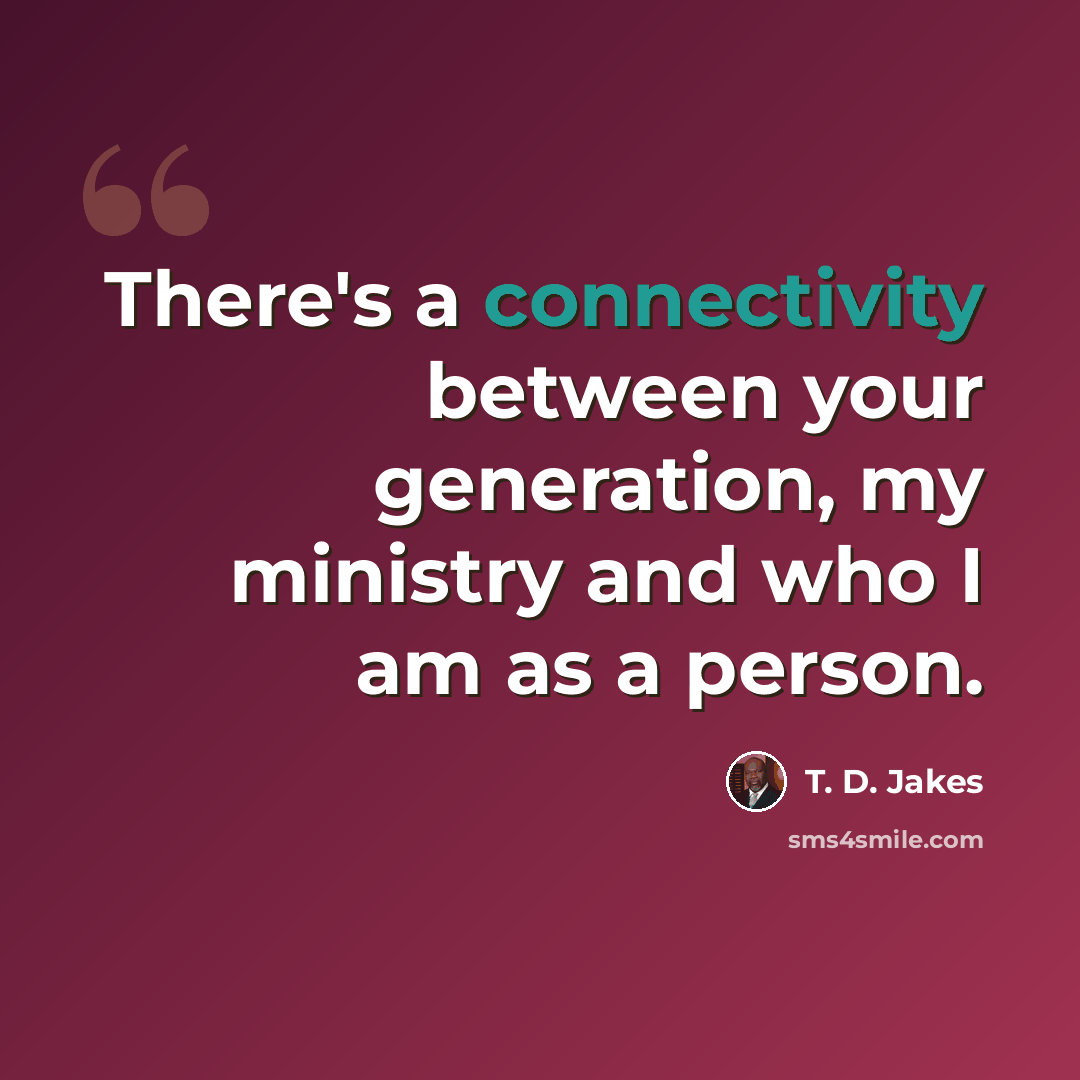 “There's a connectivity between your generation, my ministry and who I am as a person.” quote by T. D. Jakes