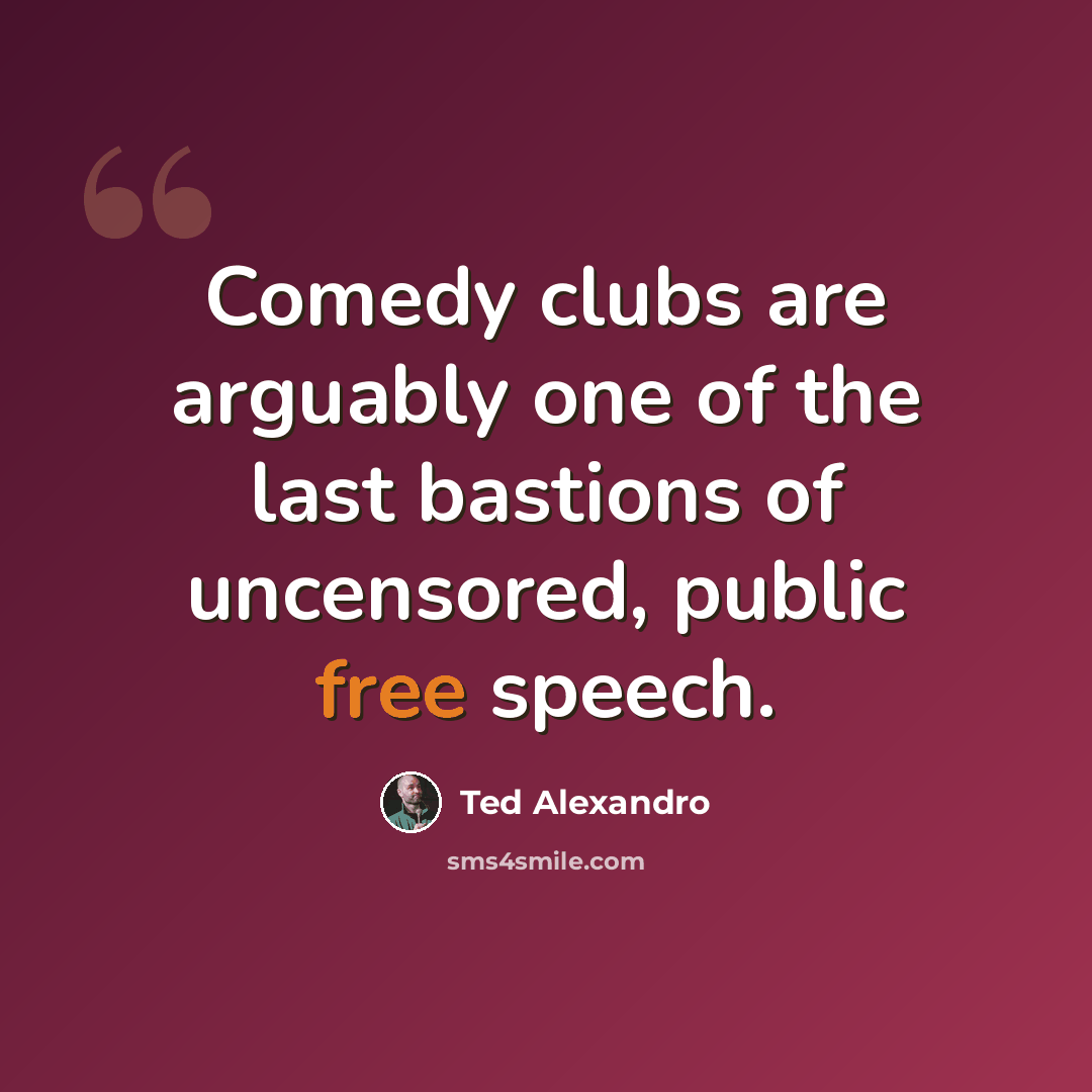“Comedy clubs are arguably one of the last bastions of uncensored, public free speech.” quote by Ted Alexandro