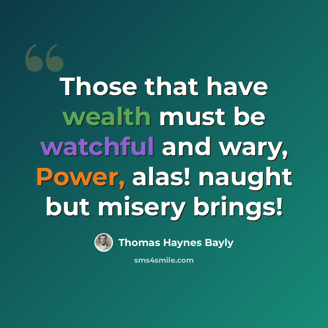 “Those that have wealth must be watchful and wary, Power, alas! naught but misery brings!” quote by Thomas Haynes Bayly
