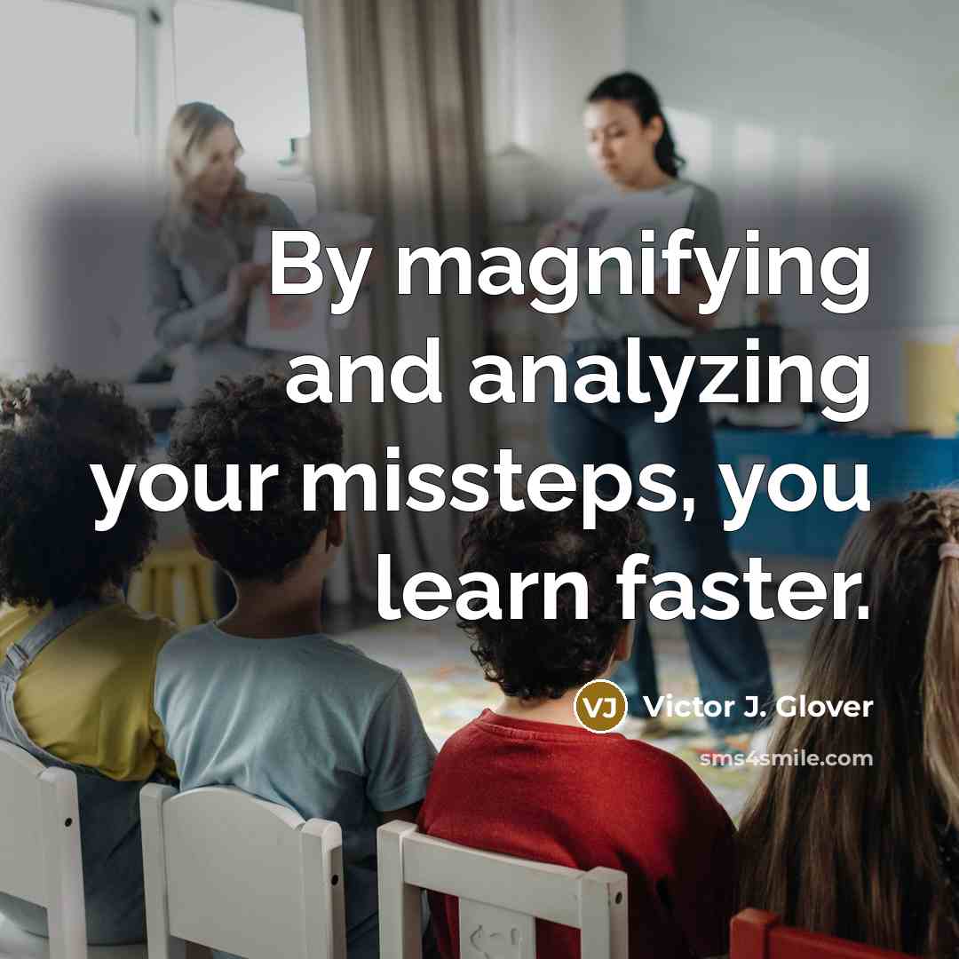 “By magnifying and analyzing your missteps, you learn faster.” quote by Victor J. Glover