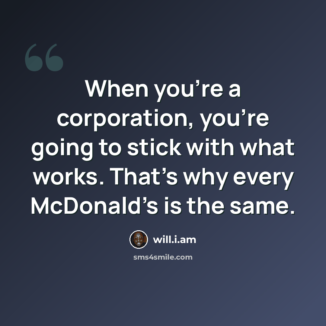 “When you're a corporation, you're going to stick with what works. That's why every McDonald's is the same.” quote by will.i.am