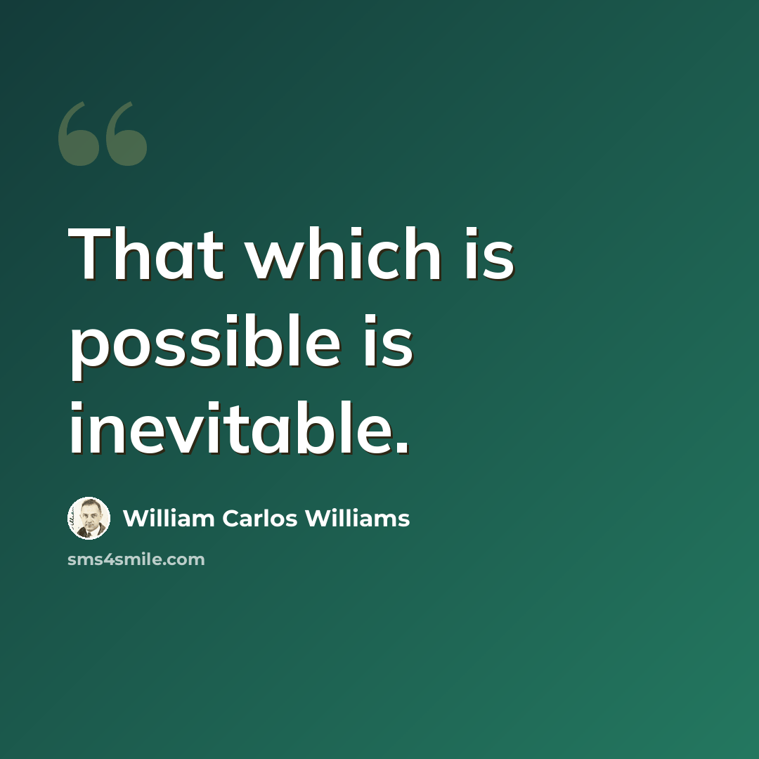 “That which is possible is inevitable.” quote by William Carlos Williams