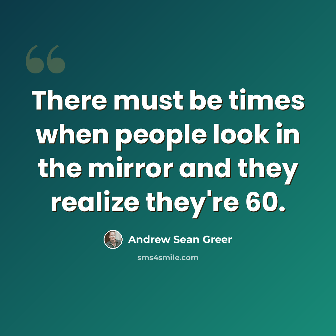 “There must be times when people look in the mirror and they realize they're 60.” quote by Andrew Sean Greer