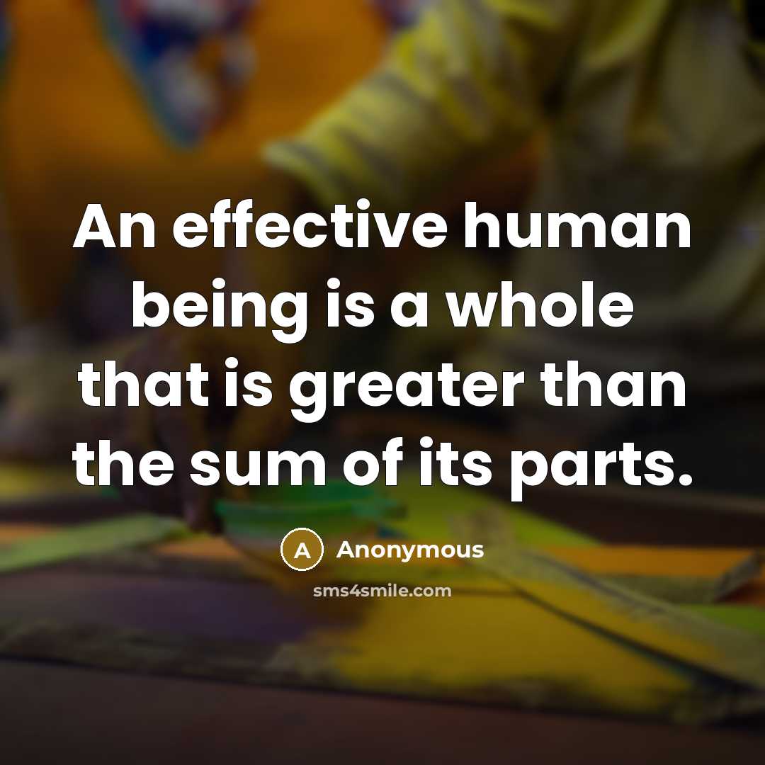 “An effective human being is a whole that is greater than the sum of its parts.” quote by Anonymous