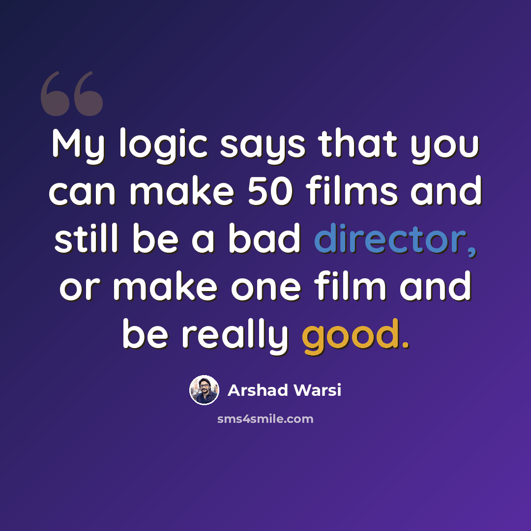 “My logic says that you can make 50 films and still be a bad director, or make one film and be really good.” quote by Arshad Warsi