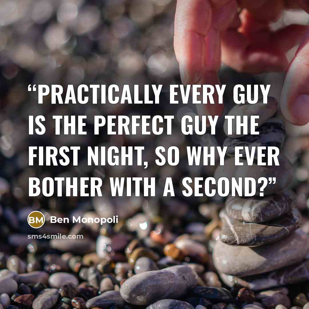 “Practically every guy is the perfect guy the first night, so why ever bother with a second?” quote by Ben Monopoli
