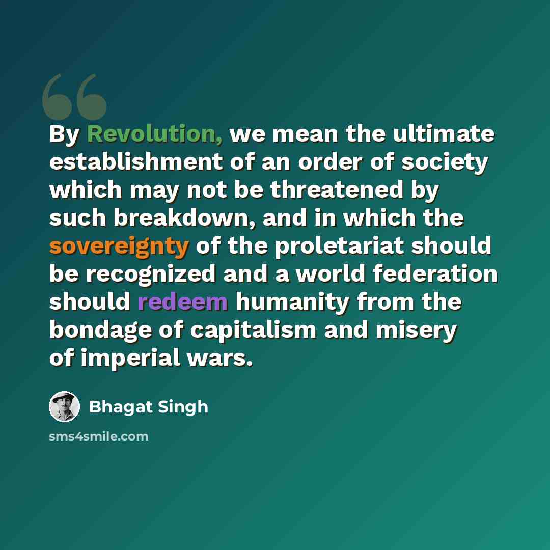 “By Revolution, we mean the ultimate establishment of an order of society which may not be threatened by such breakdown, and in which the sovereignty of the proletariat should be recognized and a world federation should redeem humanity from the bondage of capitalism and misery of imperial wars.” quote by Bhagat Singh