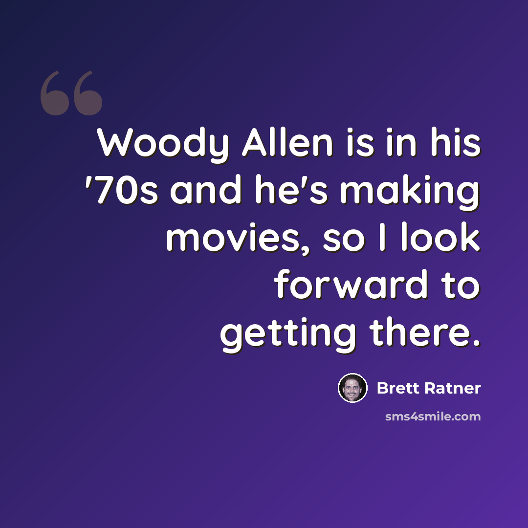 “Woody Allen is in his '70s and he's making movies, so I look forward to getting there.” quote by Brett Ratner
