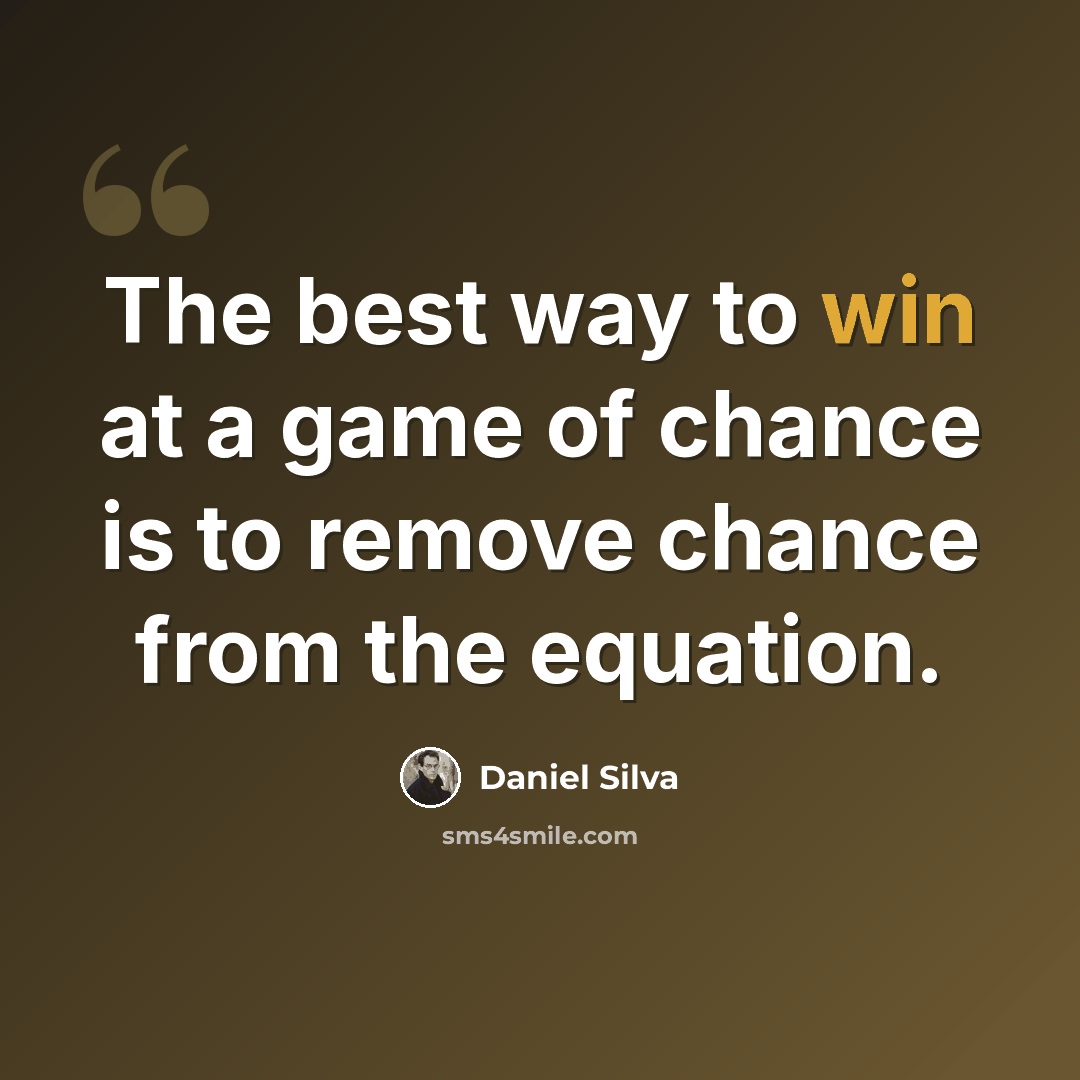 “The best way to win at a game of chance is to remove chance from the equation.” quote by Daniel Silva
