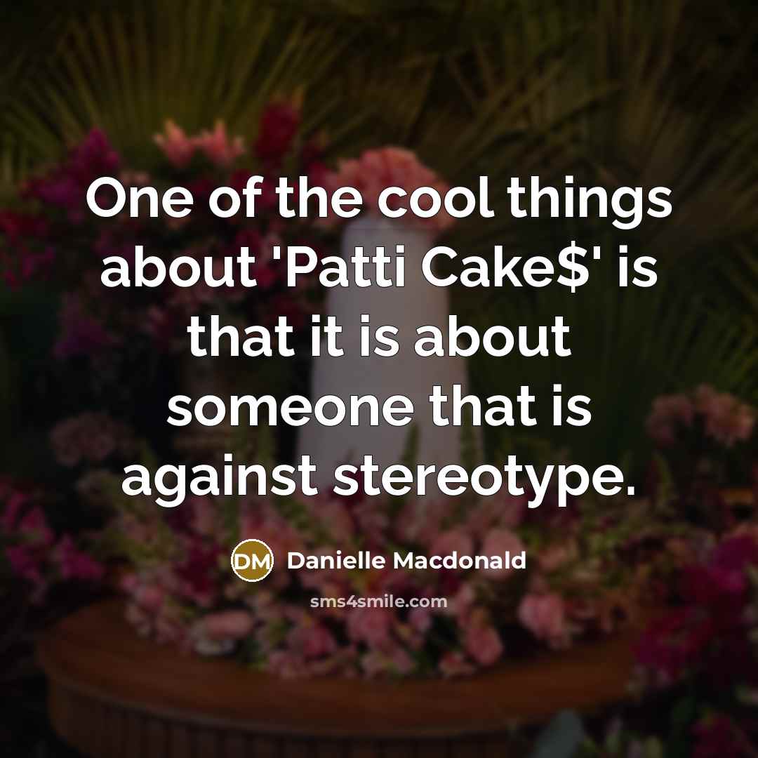 “One of the cool things about 'Patti Cake$' is that it is about someone that is against stereotype.” quote by Danielle Macdonald