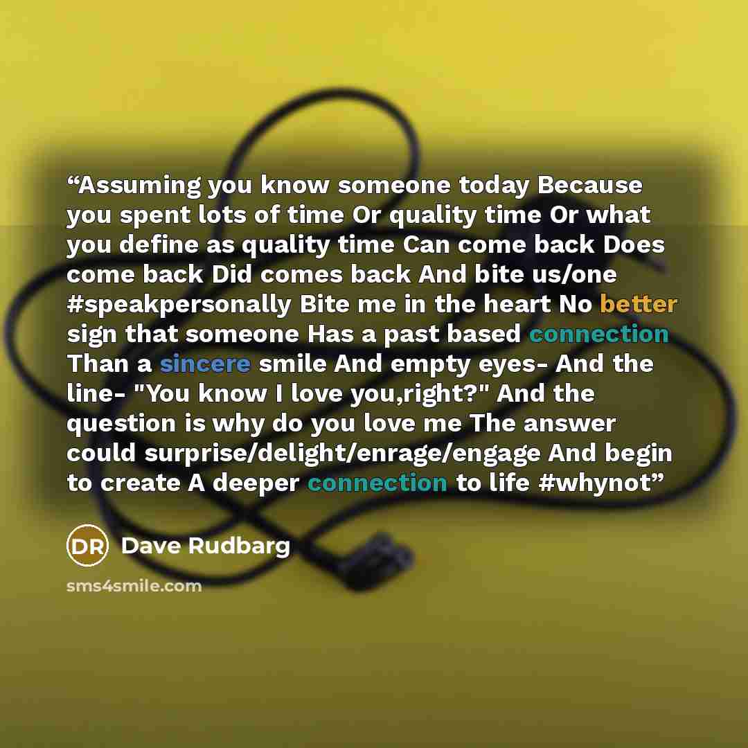 “Assuming you know someone today Because you spent lots of time Or quality time Or what you define as quality time Can come back Does come back Did comes back And bite us/one #speakpersonally Bite me in the heart No better sign that someone Has a past based connection Than a sincere smile And empty…” quote by Dave Rudbarg