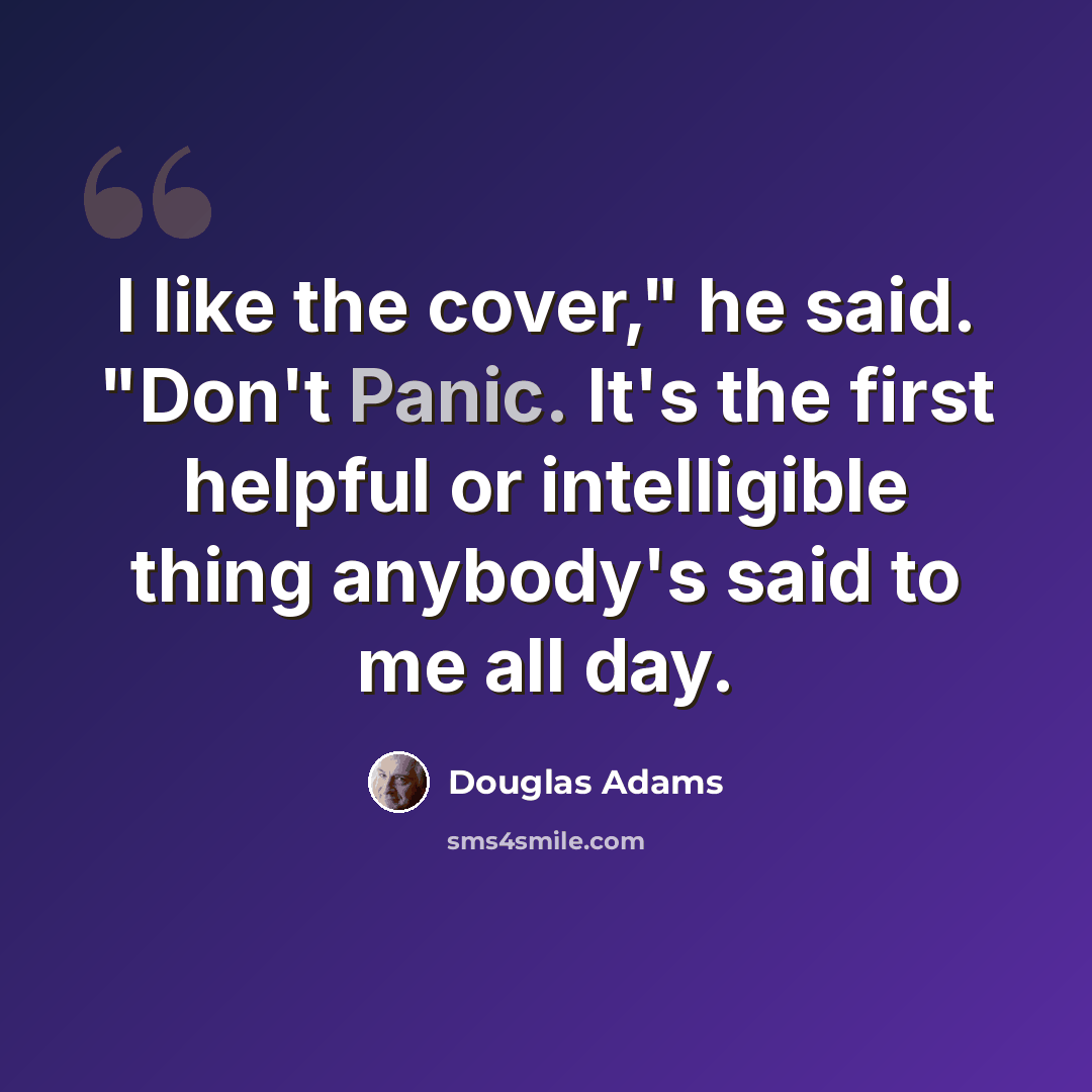 “I like the cover," he said. "Don't Panic. It's the first helpful or intelligible thing anybody's said to me all day.” quote by Douglas Adams