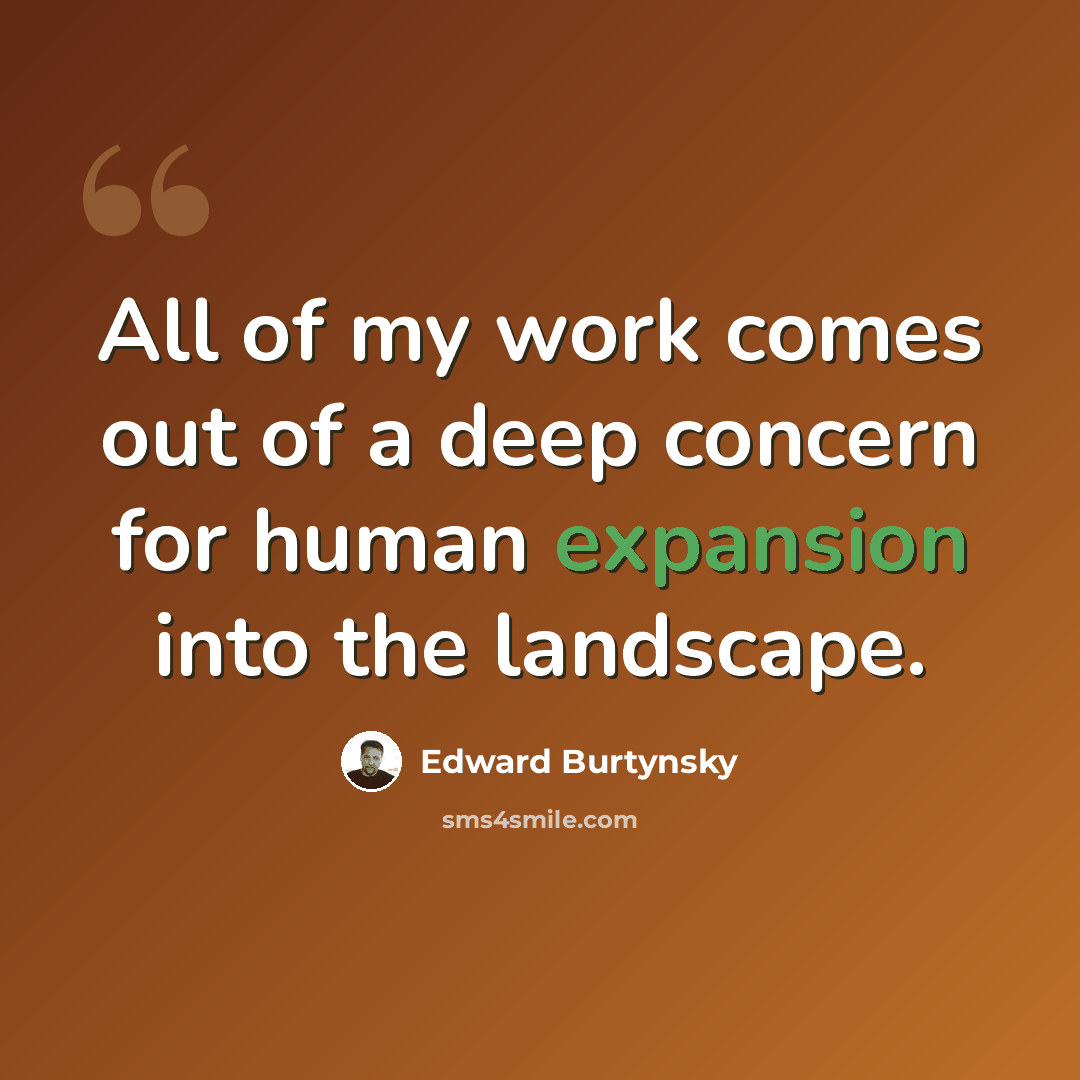“All of my work comes out of a deep concern for human expansion into the landscape.” quote by Edward Burtynsky