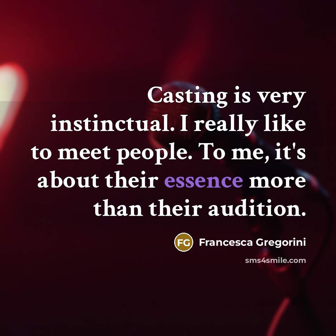 “Casting is very instinctual. I really like to meet people. To me, it's about their essence more than their audition.” quote by Francesca Gregorini