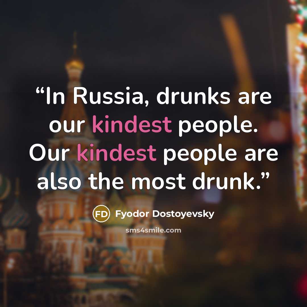“In Russia, drunks are our kindest people. Our kindest people are also the most drunk.” quote by Fyodor Dostoyevsky