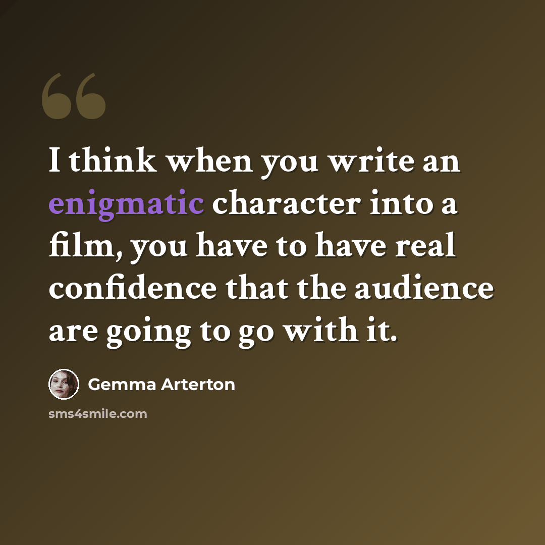 “I think when you write an enigmatic character into a film, you have to have real confidence that the audience are going to go with it.” quote by Gemma Arterton