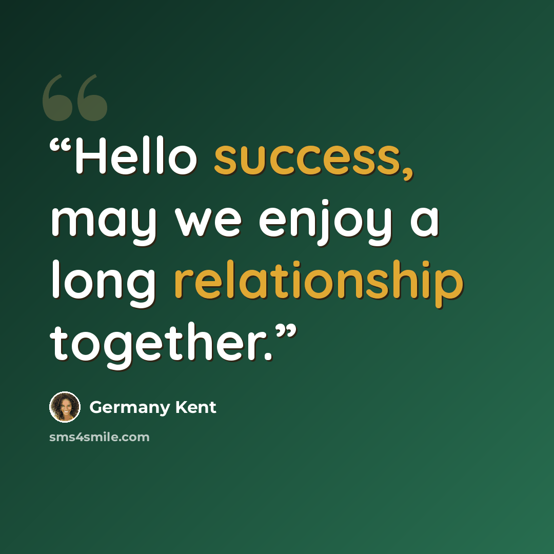 “Hello success, may we enjoy a long relationship together.” quote by Germany Kent