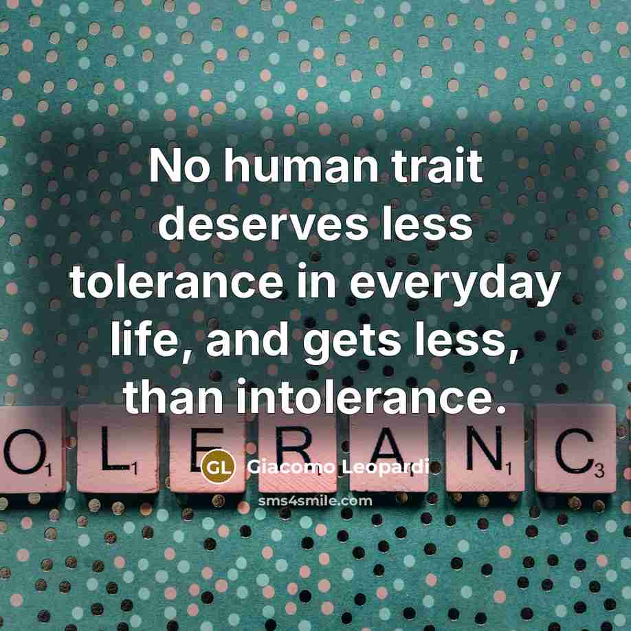 “No human trait deserves less tolerance in everyday life, and gets less, than intolerance.” quote by Giacomo Leopardi