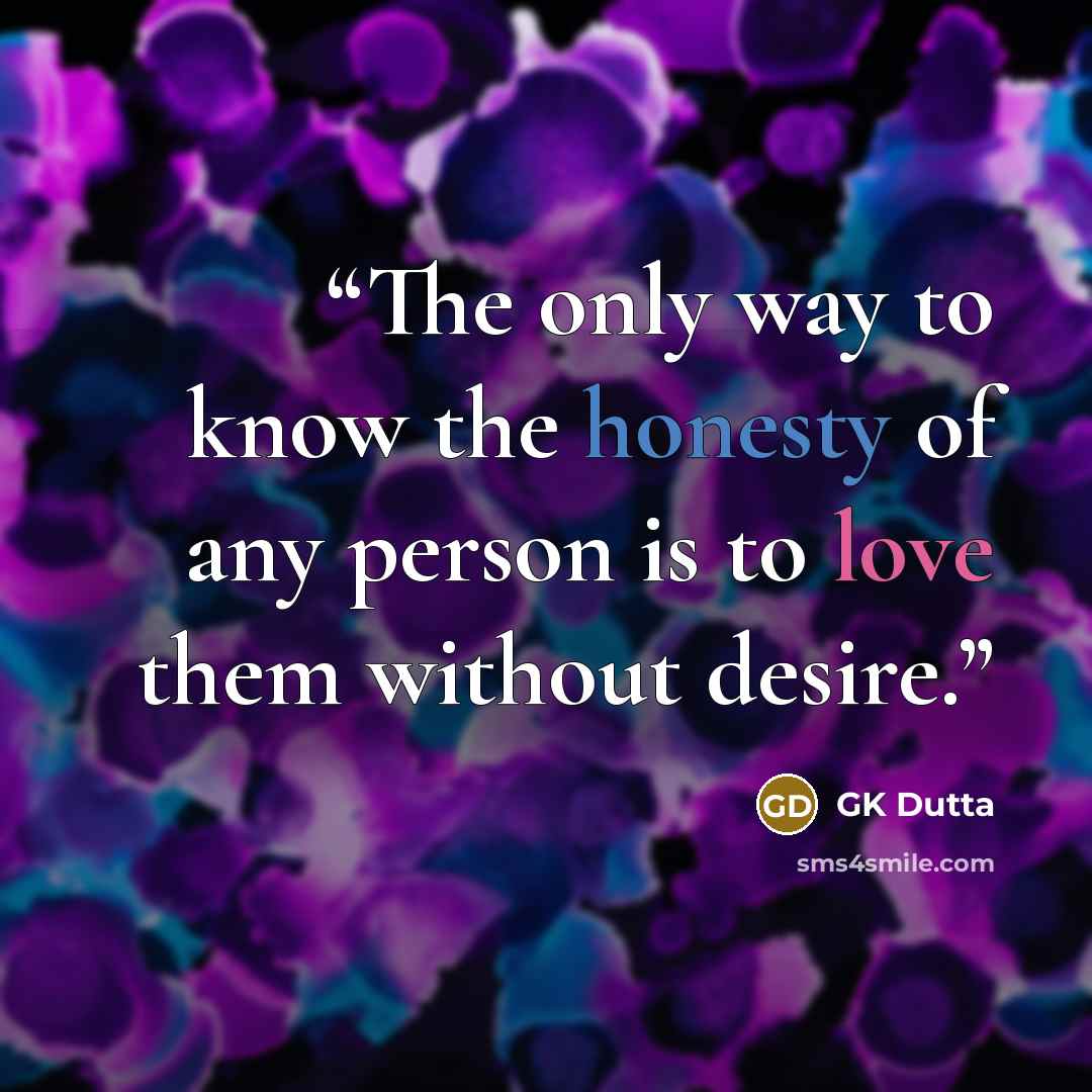 “The only way to know the honesty of any person is to love them without desire.” quote by GK Dutta