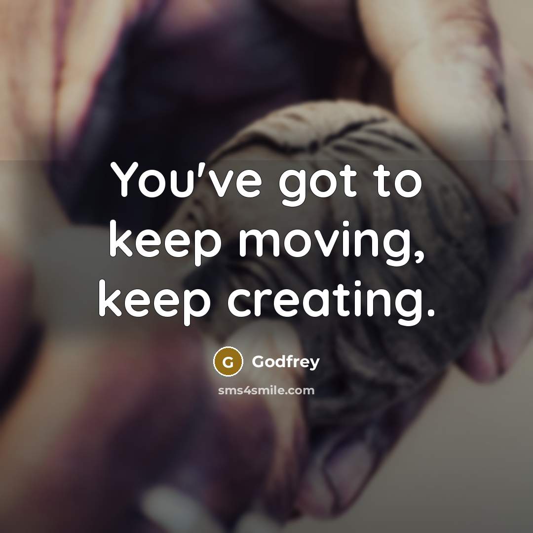 “You've got to keep moving, keep creating.” quote by Godfrey