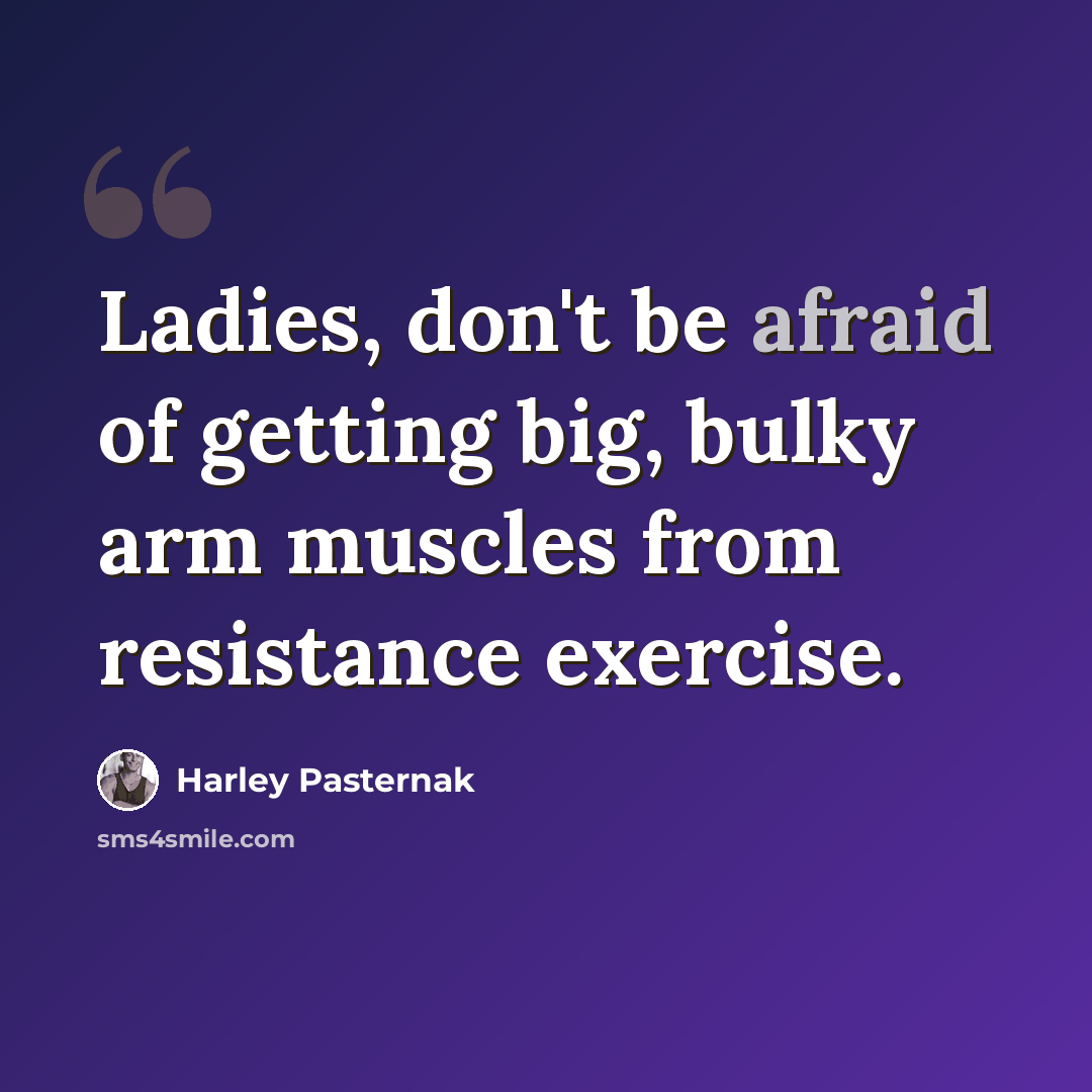 “Ladies, don't be afraid of getting big, bulky arm muscles from resistance exercise.” quote by Harley Pasternak