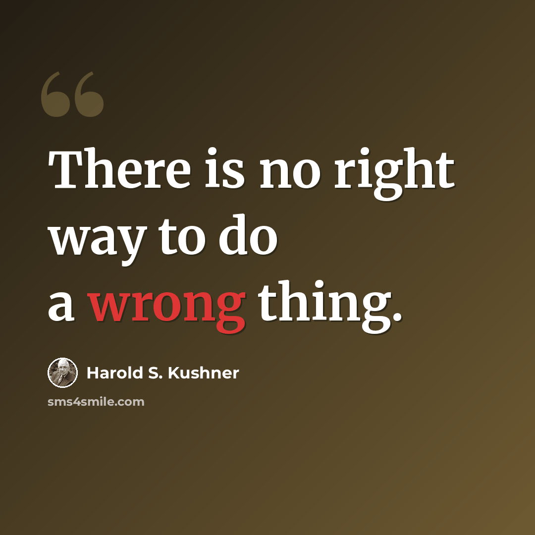 “There is no right way to do a wrong thing.” quote by Harold S. Kushner
