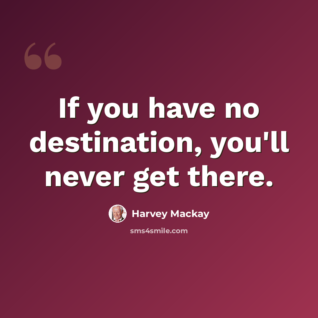 “If you have no destination, you'll never get there.” quote by Harvey Mackay