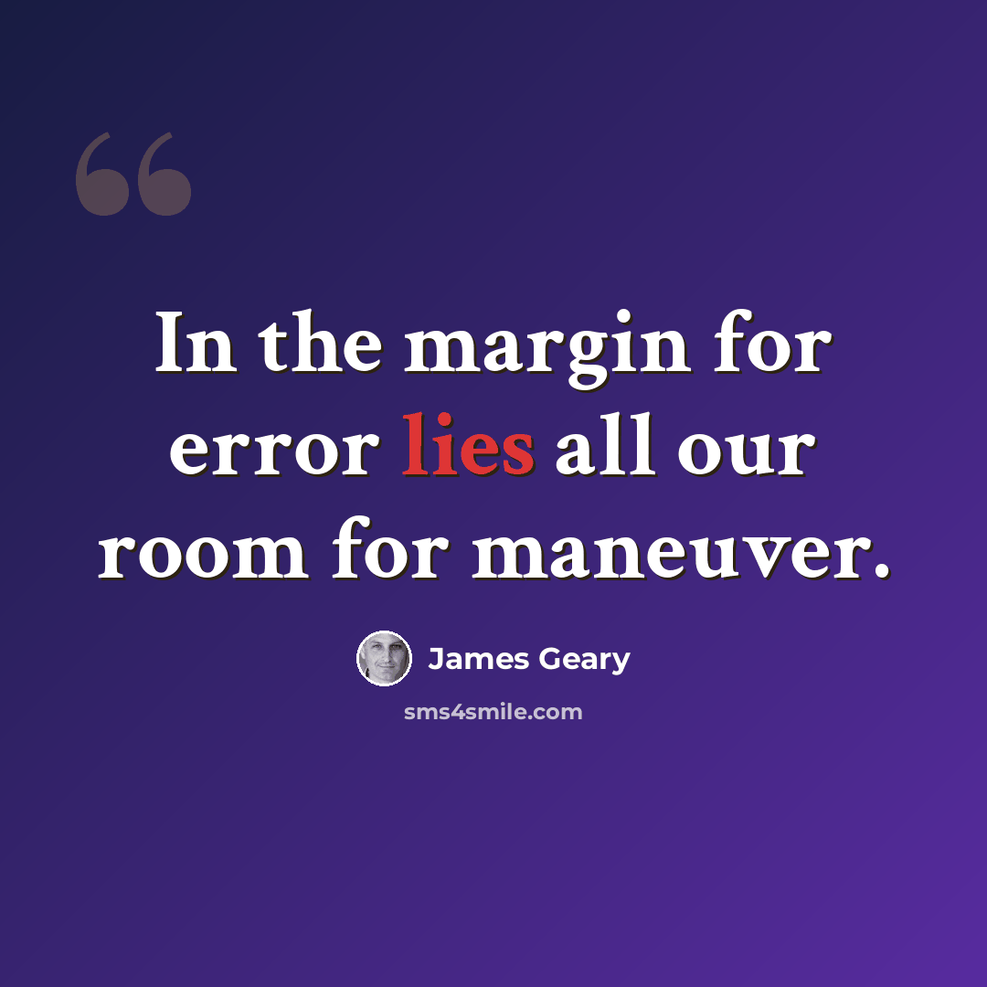 “In the margin for error lies all our room for maneuver.” quote by James Geary