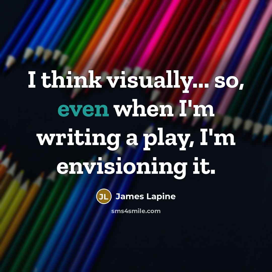 “I think visually... so, even when I'm writing a play, I'm envisioning it.” quote by James Lapine