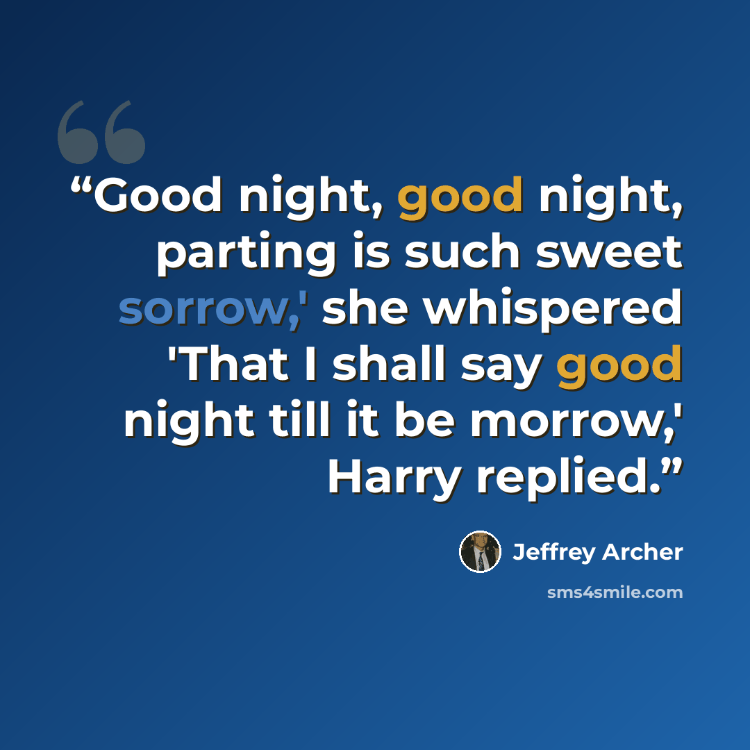 “Good night, good night, parting is such sweet sorrow,' she whispered 'That I shall say good night till it be morrow,' Harry replied.” quote by Jeffrey Archer
