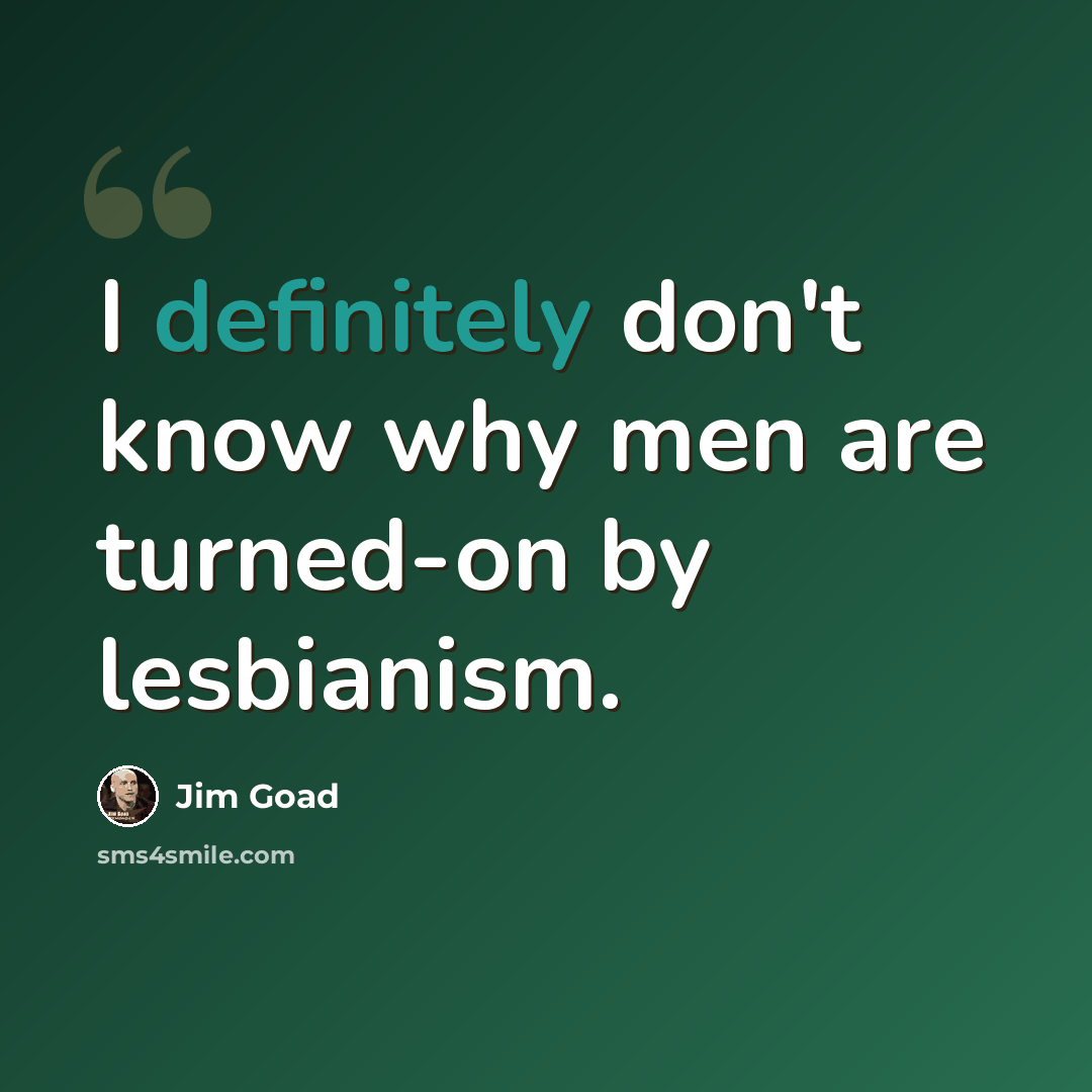 “I definitely don't know why men are turned-on by lesbianism.” quote by Jim Goad
