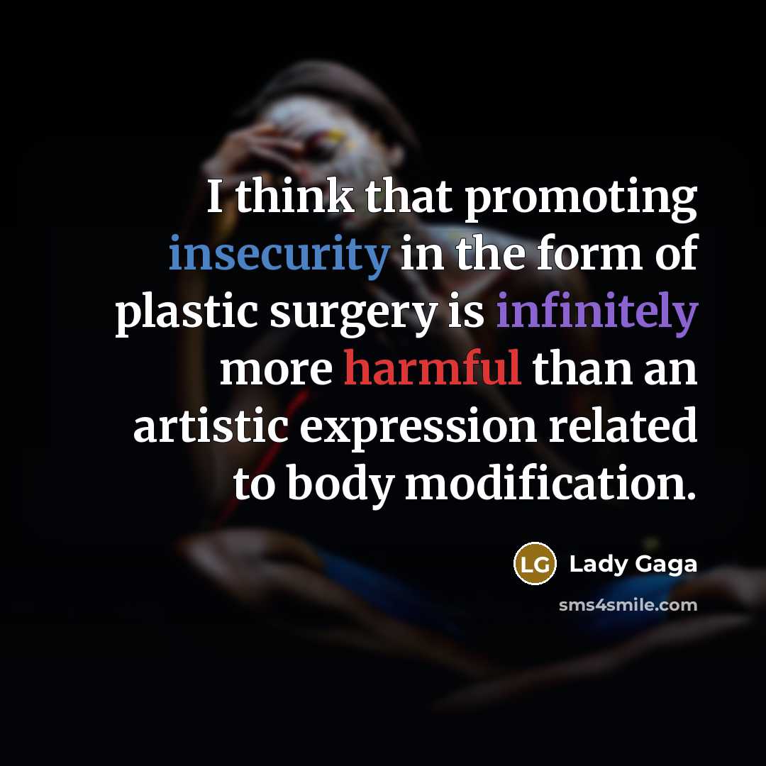 “I think that promoting insecurity in the form of plastic surgery is infinitely more harmful than an artistic expression related to body modification.” quote by Lady Gaga