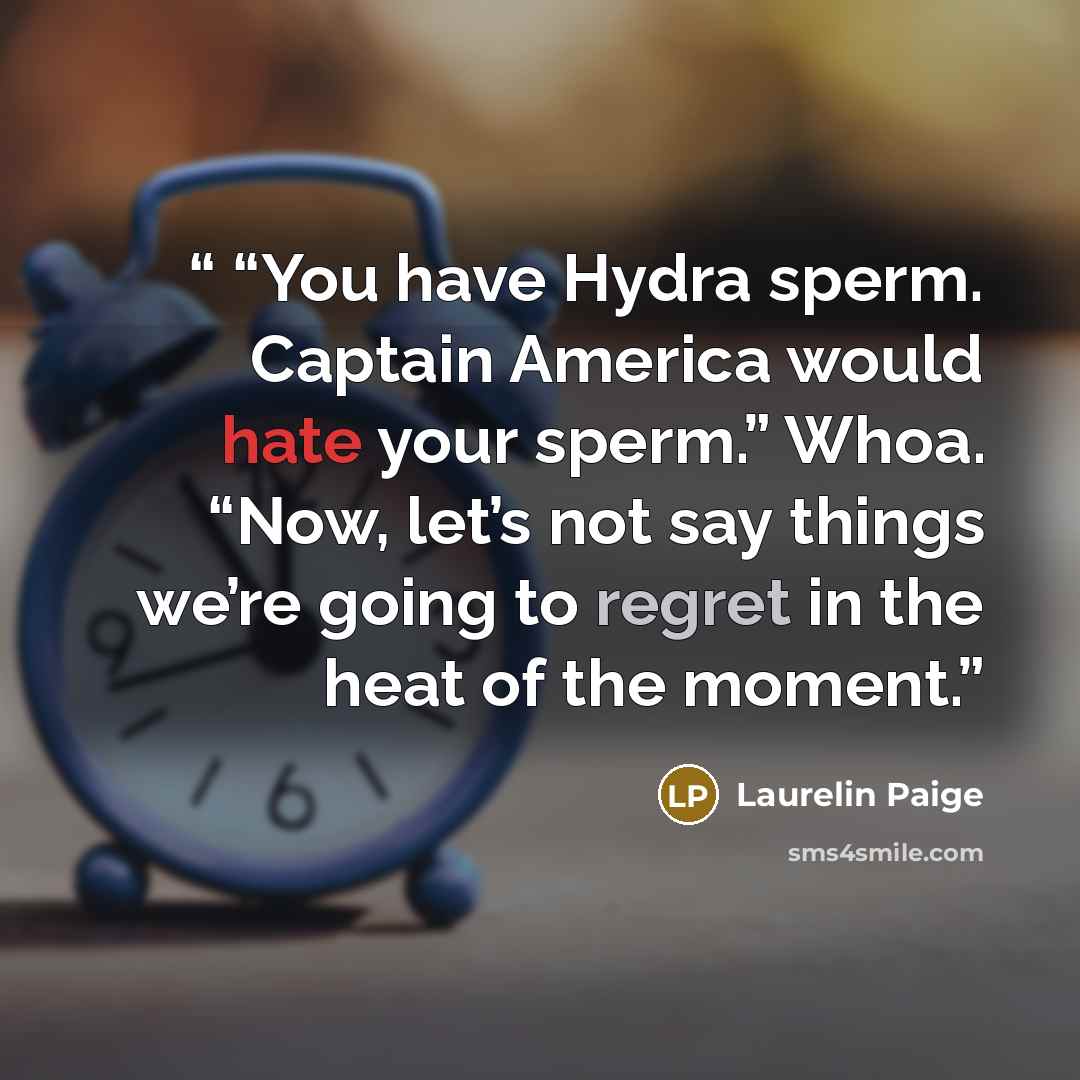 ““You have Hydra sperm. Captain America would hate your sperm.” Whoa. “Now, let’s not say things we’re going to regret in the heat of the moment.” quote by Laurelin Paige
