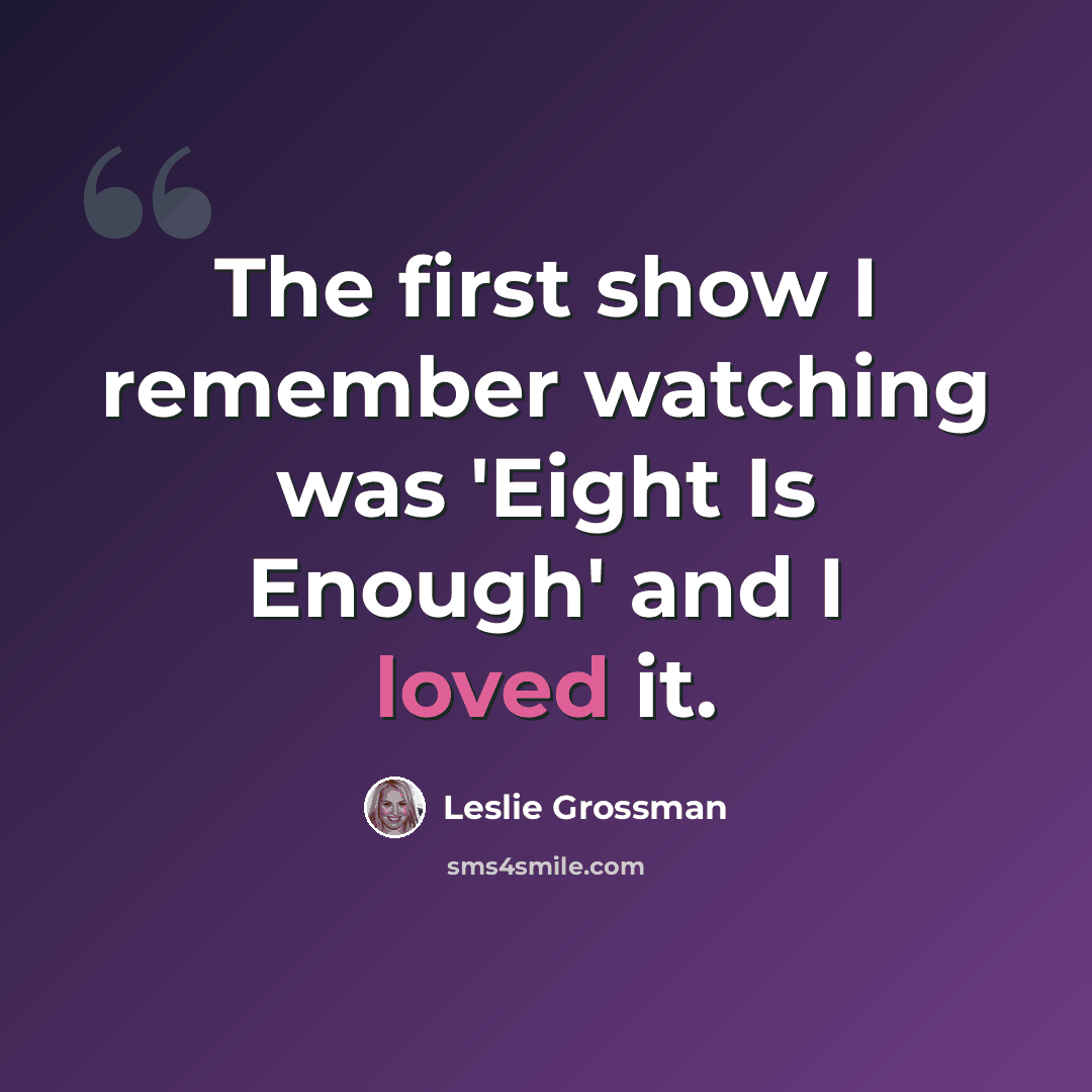 “The first show I remember watching was 'Eight Is Enough' and I loved it.” quote by Leslie Grossman