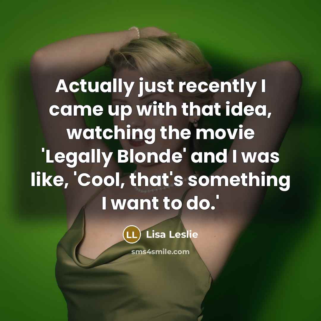 “Actually just recently I came up with that idea, watching the movie 'Legally Blonde' and I was like, 'Cool, that's something I want to do.'” quote by Lisa Leslie