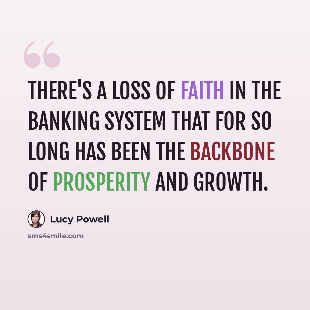 “There's a loss of faith in the banking system that for so long has been the backbone of prosperity and growth.” quote by Lucy Powell
