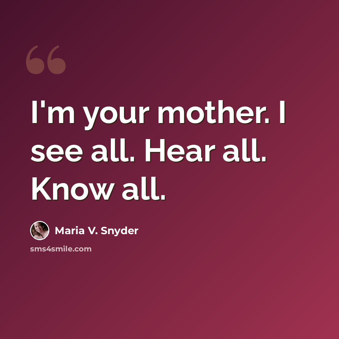 “I'm your mother. I see all. Hear all. Know all.” quote by Maria V. Snyder