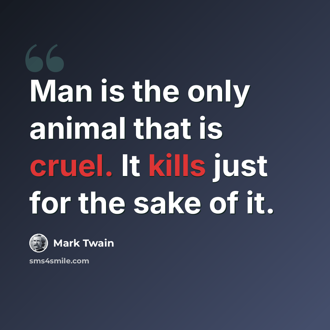 “Man is the only animal that is cruel. It kills just for the sake of it.” quote by Mark Twain