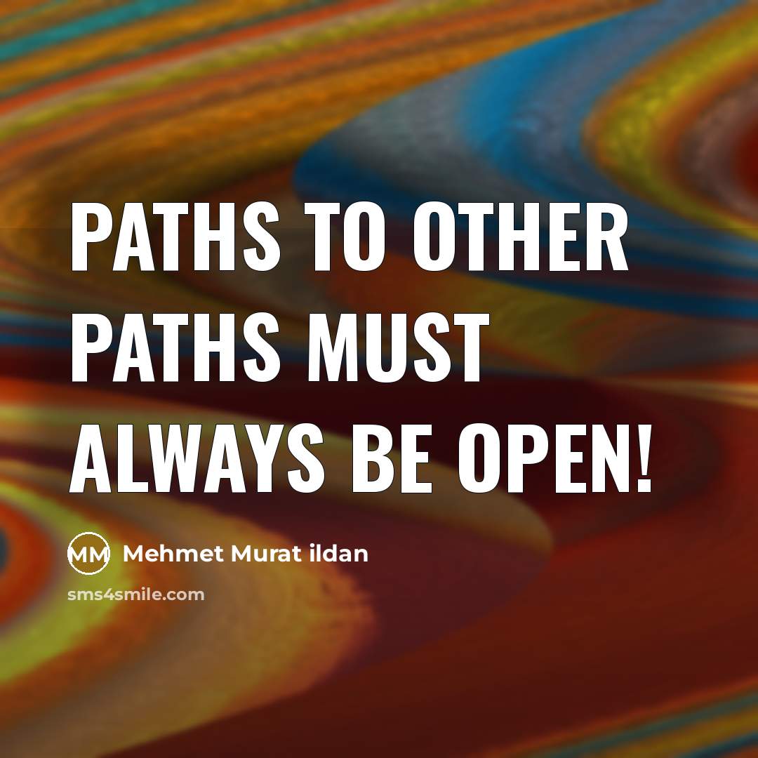 “Paths to other paths must always be open!” quote by Mehmet Murat Ildan