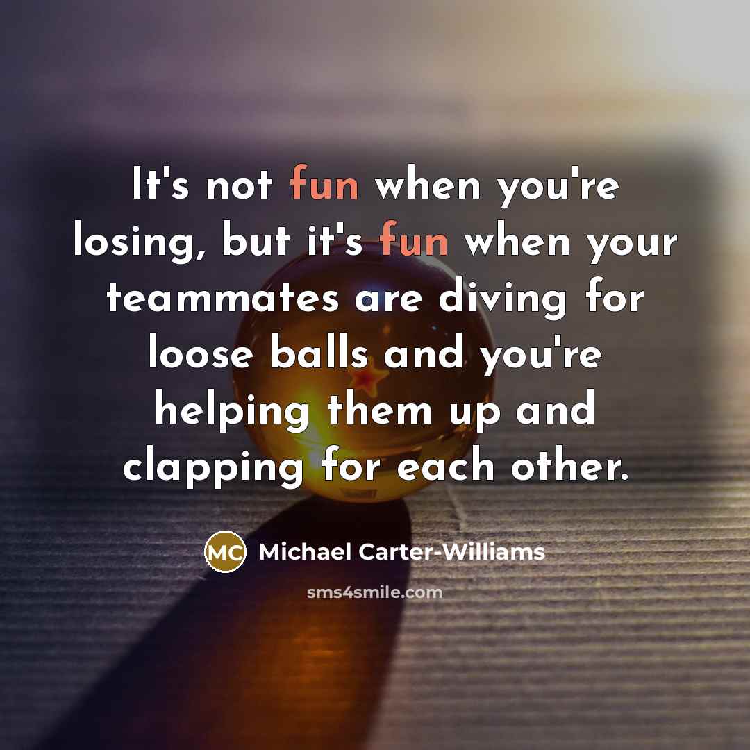 “It's not fun when you're losing, but it's fun when your teammates are diving for loose balls and you're helping them up and clapping for each other.” quote by Michael Carter-Williams
